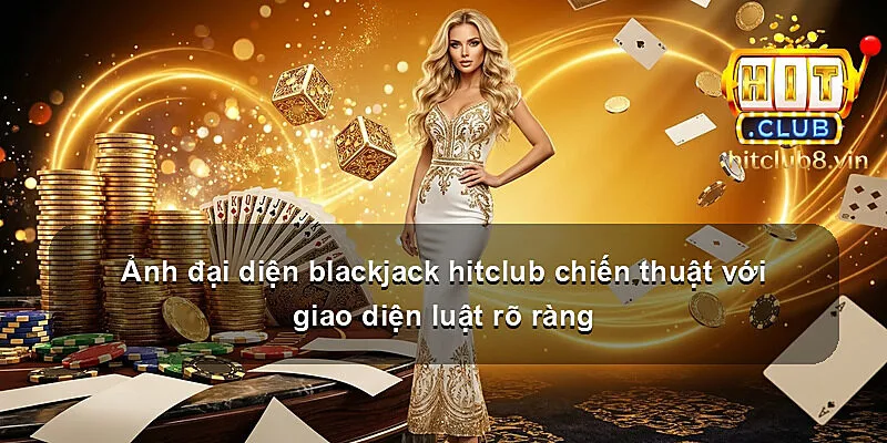 Ảnh đại diện blackjack hitclub chiến thuật với giao diện luật rõ ràng