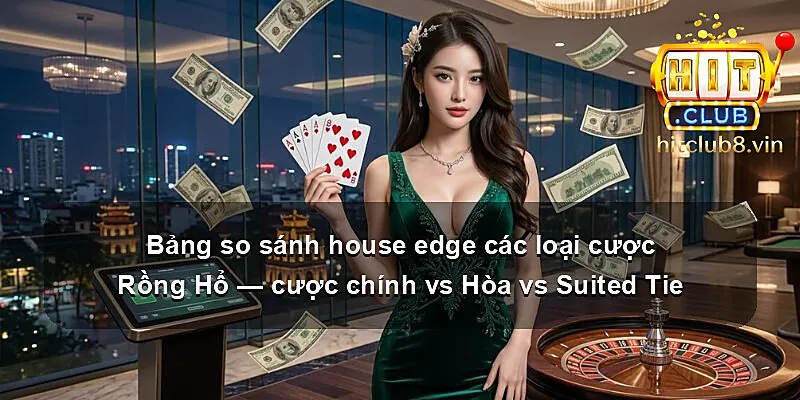 Bảng so sánh house edge các loại cược Rồng Hổ — cược chính vs Hòa vs Suited Tie