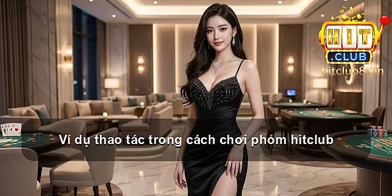 Ví dụ thao tác trong cách chơi phỏm hitclub
