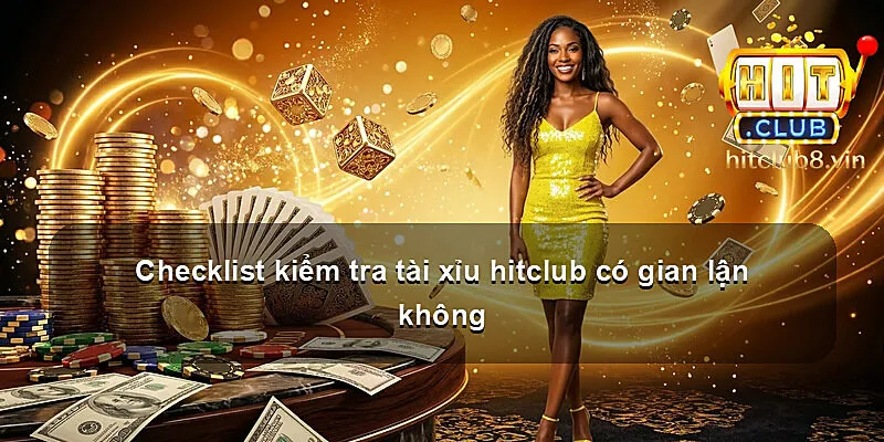 Checklist kiểm tra tài xỉu hitclub có gian lận không