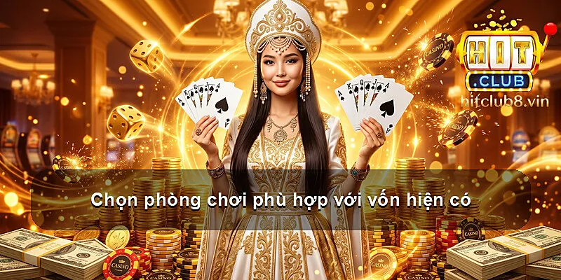 Chọn phòng chơi phù hợp với vốn hiện có