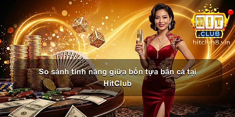 So sánh tính năng giữa bốn tựa bắn cá tại HitClub
