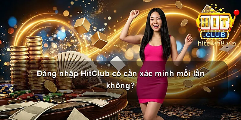 Đăng nhập HitClub có cần xác minh mỗi lần không?