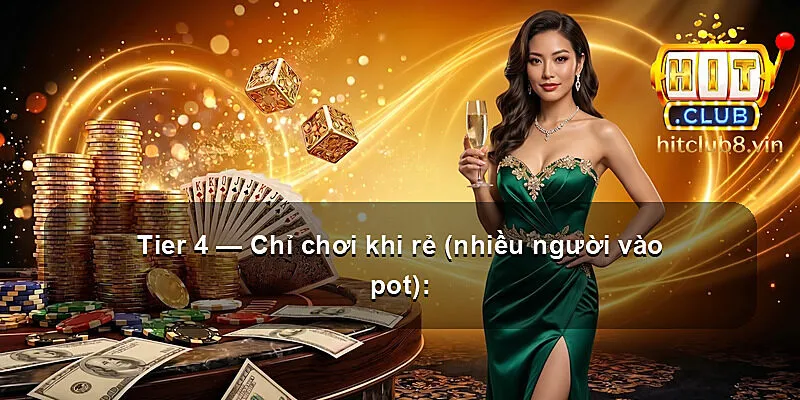 Tier 4 — Chỉ chơi khi rẻ (nhiều người vào pot):