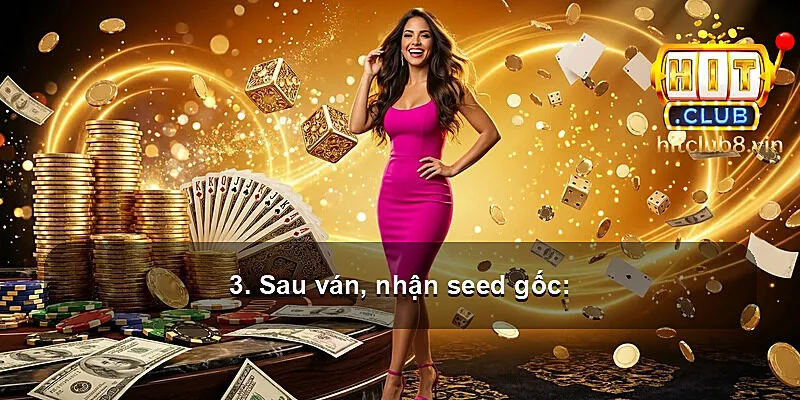 3. Sau ván, nhận seed gốc: