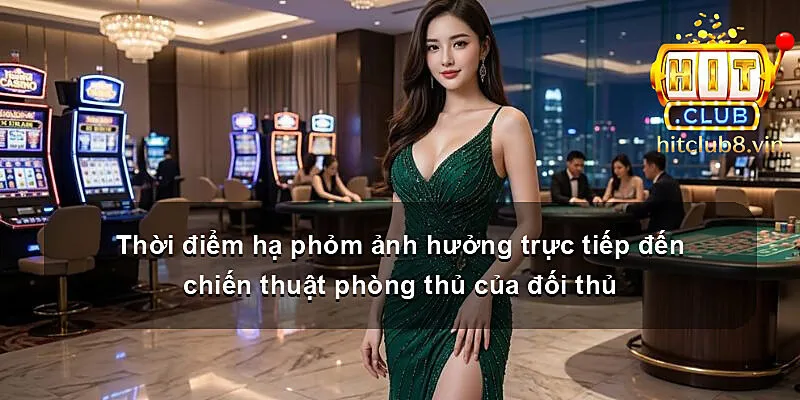 Thời điểm hạ phỏm ảnh hưởng trực tiếp đến chiến thuật phòng thủ của đối thủ