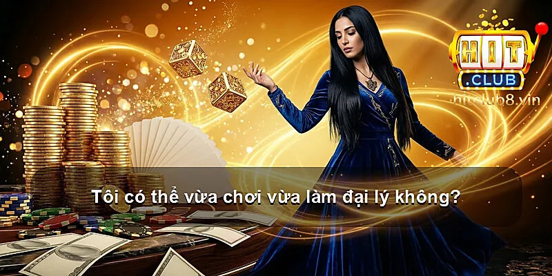 Tôi có thể vừa chơi vừa làm đại lý không?