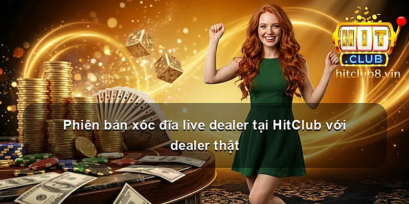 Phiên bản xóc đĩa live dealer tại HitClub với dealer thật